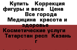 Купить : Коррекция фигуры и веса › Цена ­ 100 - Все города Медицина, красота и здоровье » Косметические услуги   . Татарстан респ.,Казань г.